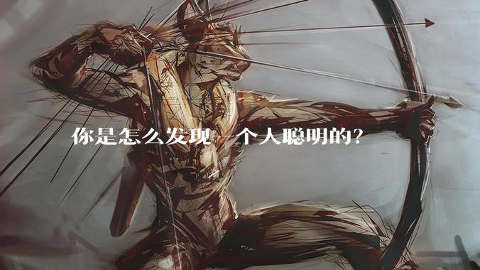 你是怎么发现一个人聪明的？