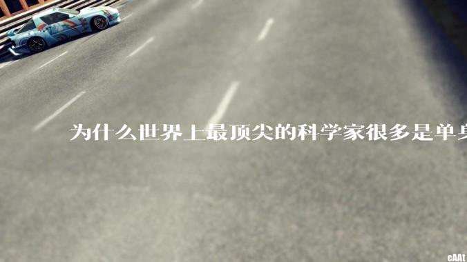 为什么世界上最顶尖的科学家很多是单身汉？