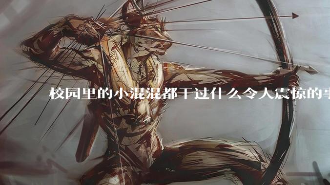 校园里的小混混都干过什么令人震惊的事？