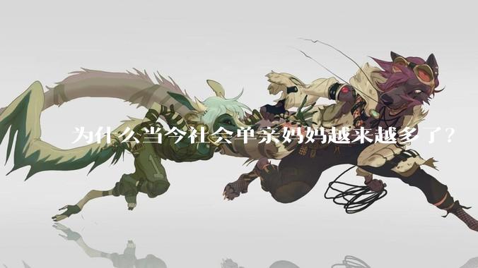 为什么当今社会单亲妈妈越来越多了？