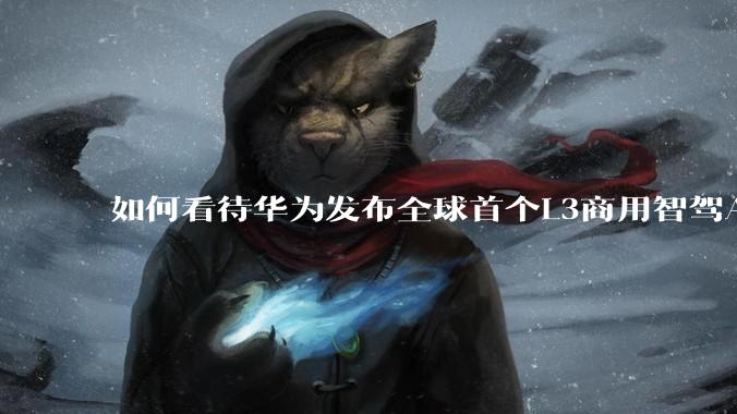 如何看待华为发布全球首个L3商用智驾ADS4.0?