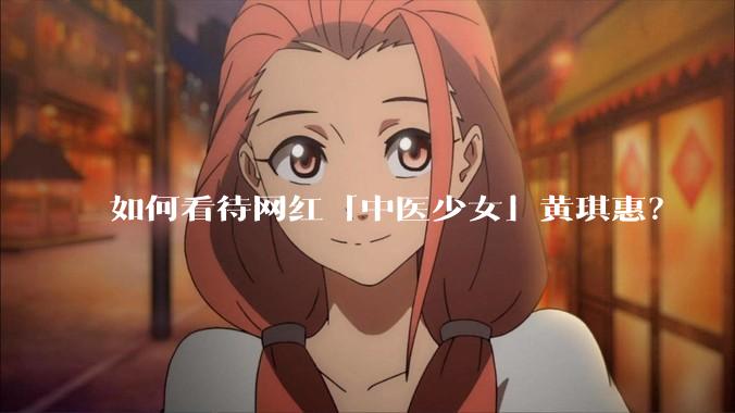 如何看待网红「中医少女」黄琪惠？
