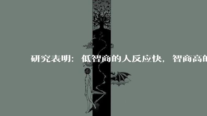 研究表明：低智商的人反应快，智商高的人往往反应更慢。为啥？
