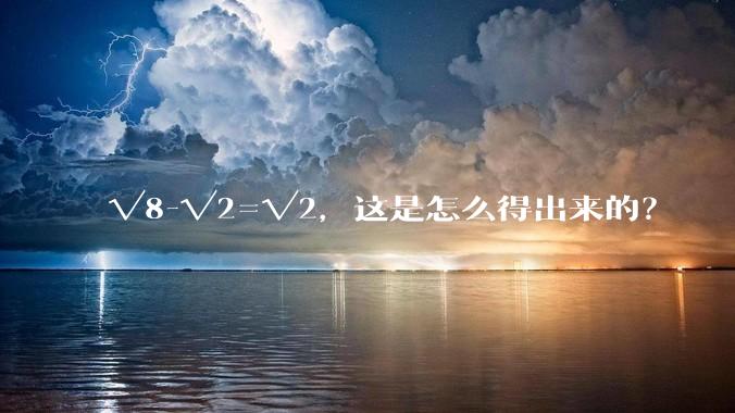 √8-√2=√2，这是怎么得出来的？