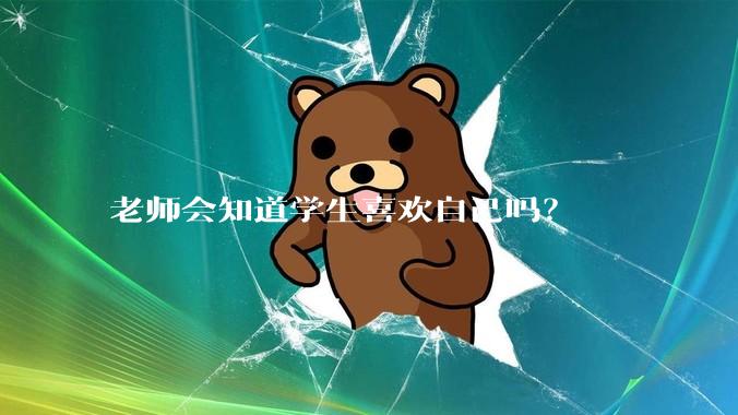 老师会知道学生喜欢自己吗？